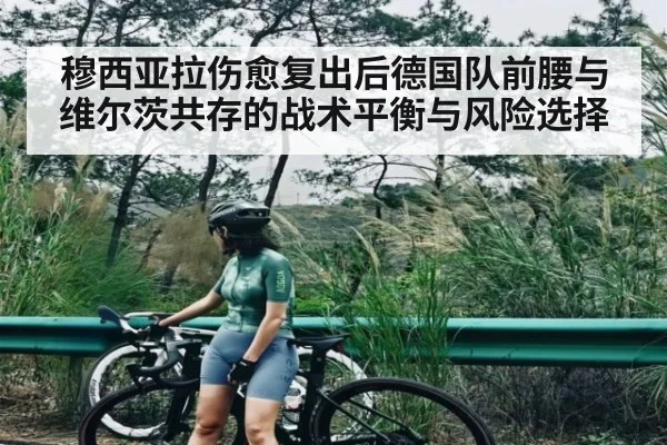 穆西亚拉伤愈复出后德国队前腰与维尔茨共存的战术平衡与风险选择 - kaiyun