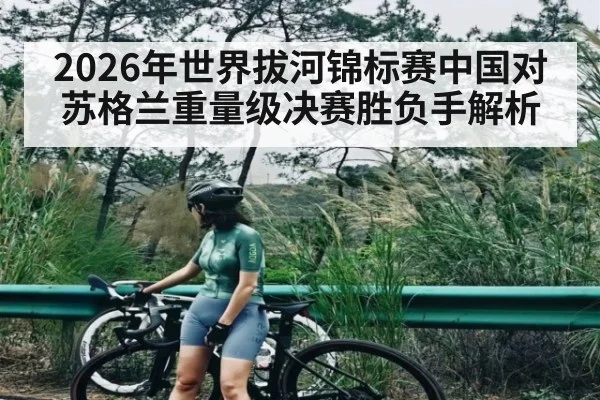 2026年世界拔河锦标赛中国对苏格兰重量级决赛胜负手解析 - kaiyun