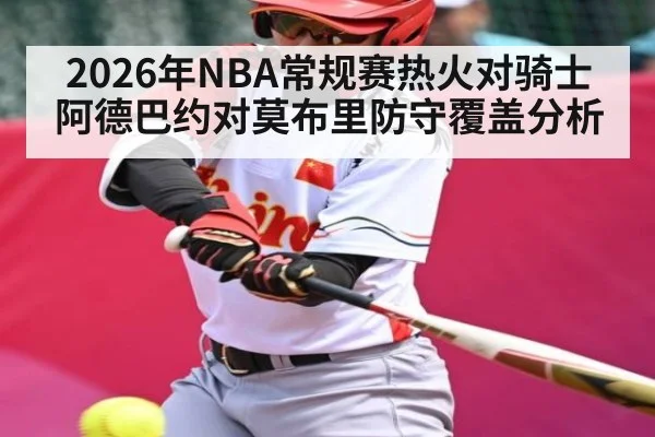 2026年NBA常规赛热火对骑士阿德巴约对莫布里防守覆盖分析 - kaiyun